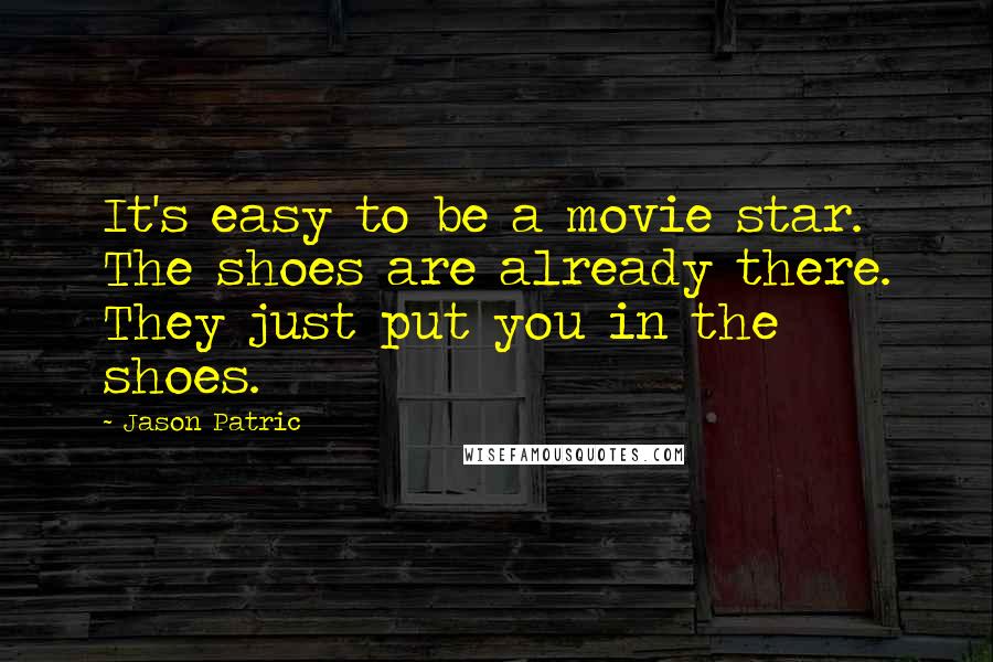 Jason Patric Quotes: It's easy to be a movie star. The shoes are already there. They just put you in the shoes.