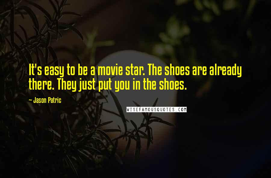 Jason Patric Quotes: It's easy to be a movie star. The shoes are already there. They just put you in the shoes.