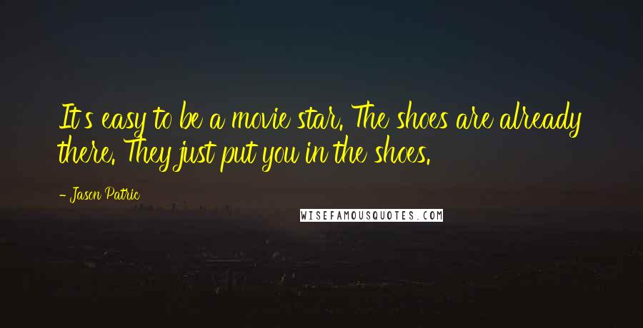 Jason Patric Quotes: It's easy to be a movie star. The shoes are already there. They just put you in the shoes.