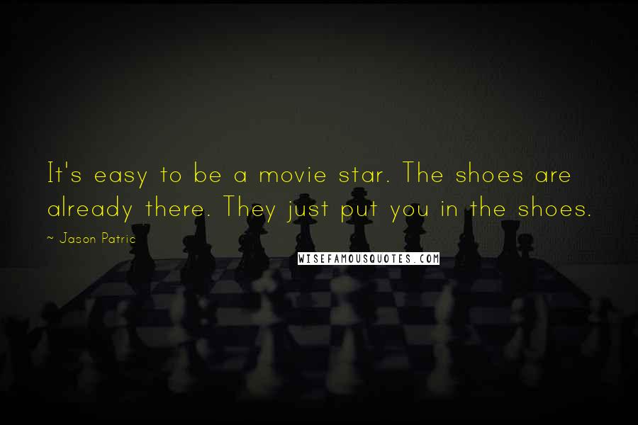 Jason Patric Quotes: It's easy to be a movie star. The shoes are already there. They just put you in the shoes.