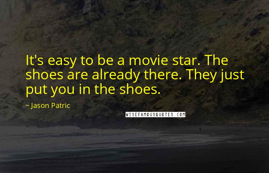 Jason Patric Quotes: It's easy to be a movie star. The shoes are already there. They just put you in the shoes.