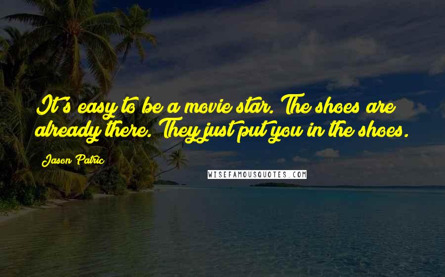 Jason Patric Quotes: It's easy to be a movie star. The shoes are already there. They just put you in the shoes.