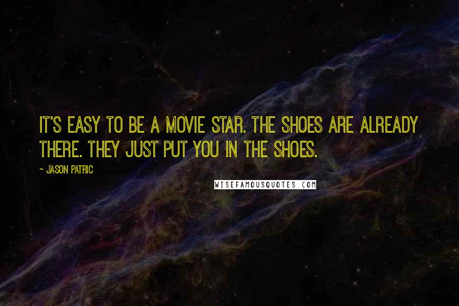 Jason Patric Quotes: It's easy to be a movie star. The shoes are already there. They just put you in the shoes.