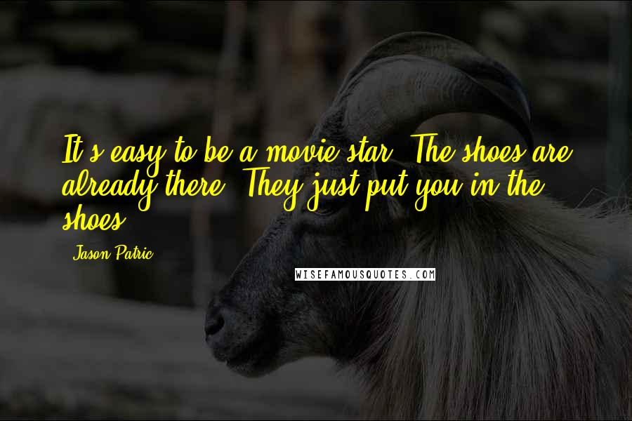 Jason Patric Quotes: It's easy to be a movie star. The shoes are already there. They just put you in the shoes.