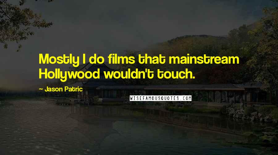 Jason Patric Quotes: Mostly I do films that mainstream Hollywood wouldn't touch.