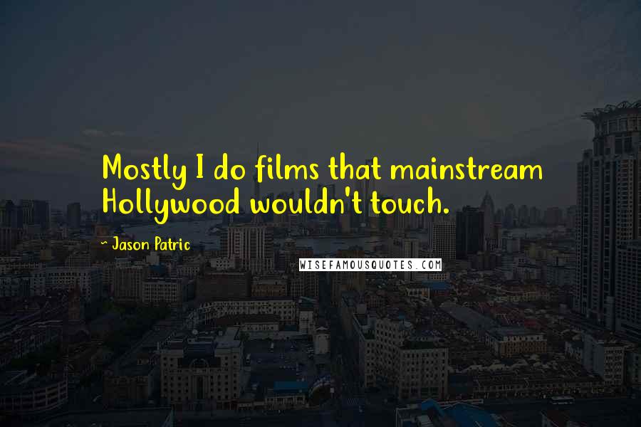 Jason Patric Quotes: Mostly I do films that mainstream Hollywood wouldn't touch.