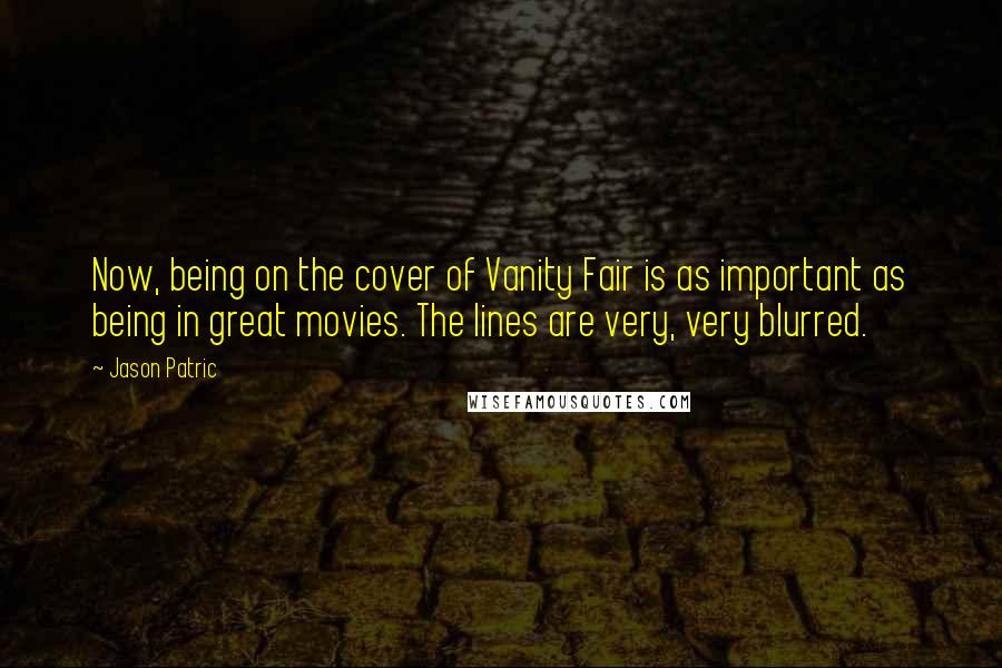 Jason Patric Quotes: Now, being on the cover of Vanity Fair is as important as being in great movies. The lines are very, very blurred.