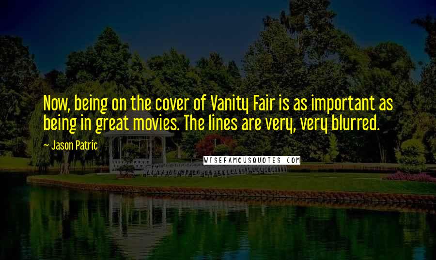 Jason Patric Quotes: Now, being on the cover of Vanity Fair is as important as being in great movies. The lines are very, very blurred.