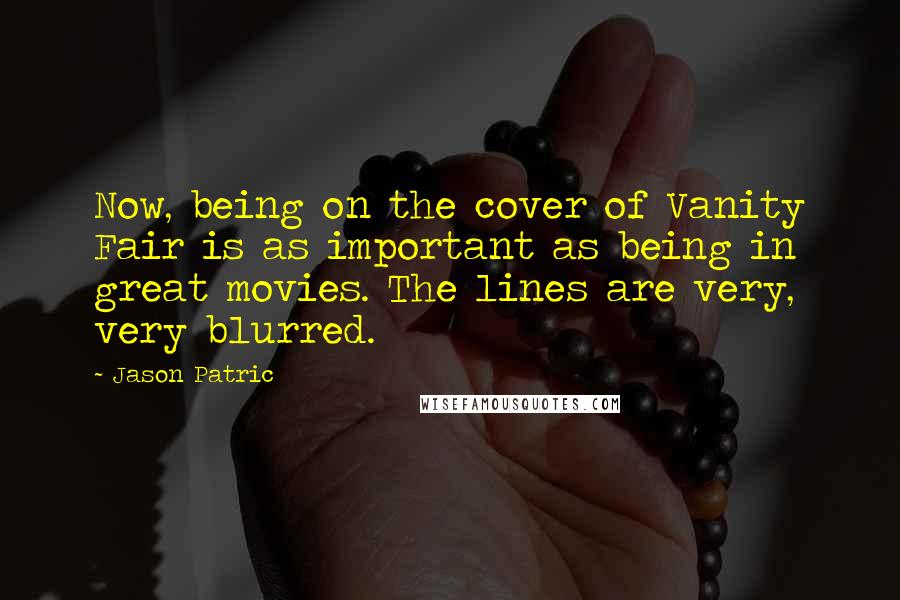 Jason Patric Quotes: Now, being on the cover of Vanity Fair is as important as being in great movies. The lines are very, very blurred.