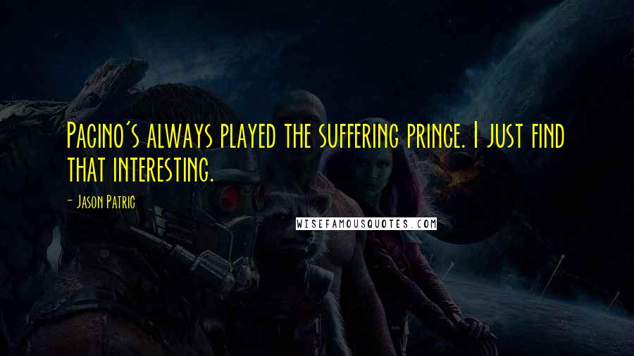 Jason Patric Quotes: Pacino's always played the suffering prince. I just find that interesting.