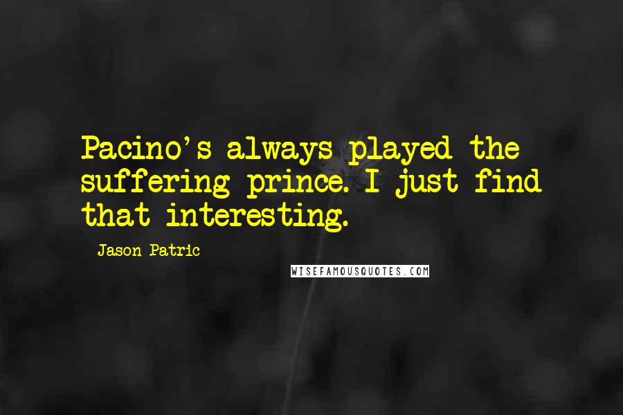 Jason Patric Quotes: Pacino's always played the suffering prince. I just find that interesting.