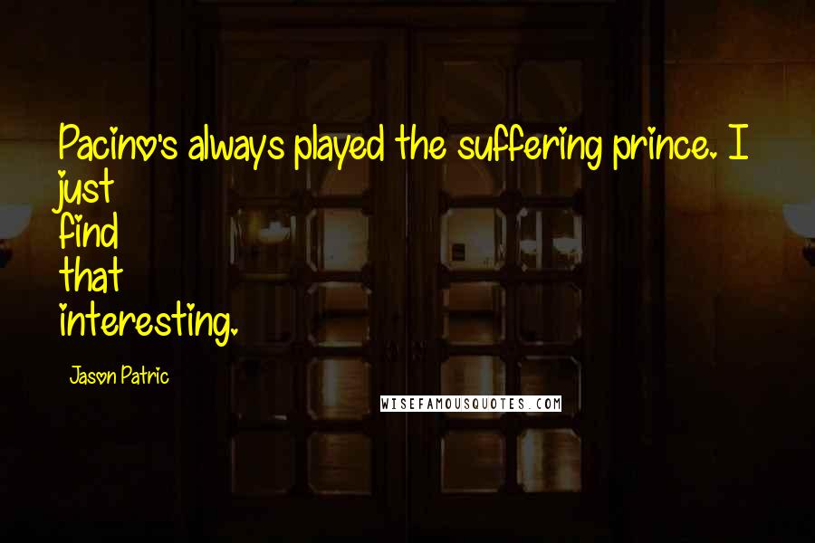 Jason Patric Quotes: Pacino's always played the suffering prince. I just find that interesting.