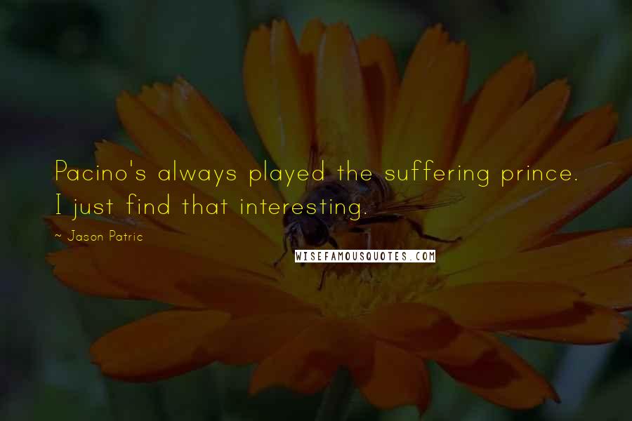 Jason Patric Quotes: Pacino's always played the suffering prince. I just find that interesting.