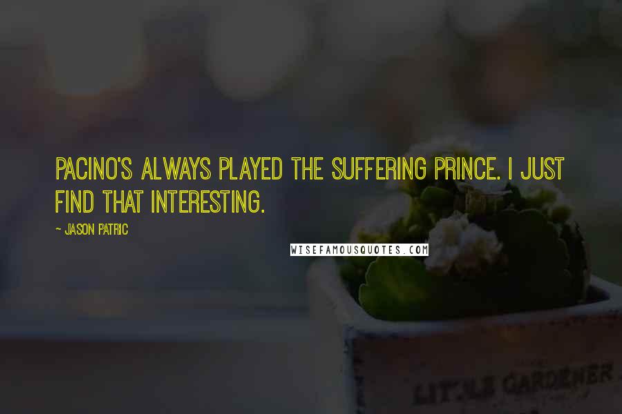 Jason Patric Quotes: Pacino's always played the suffering prince. I just find that interesting.