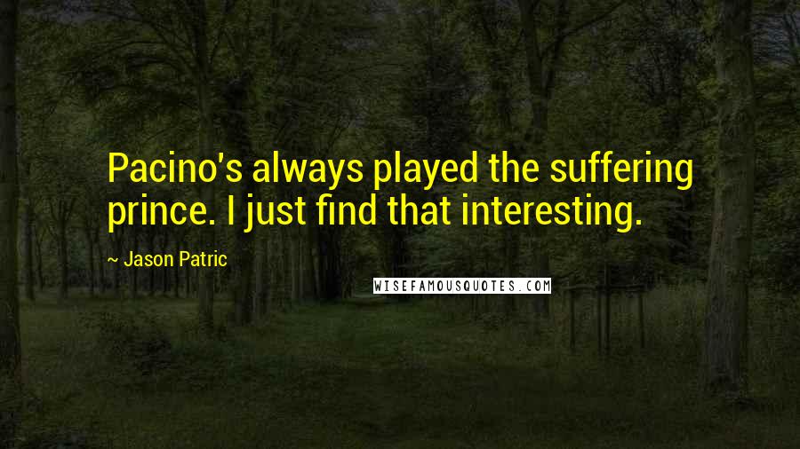 Jason Patric Quotes: Pacino's always played the suffering prince. I just find that interesting.