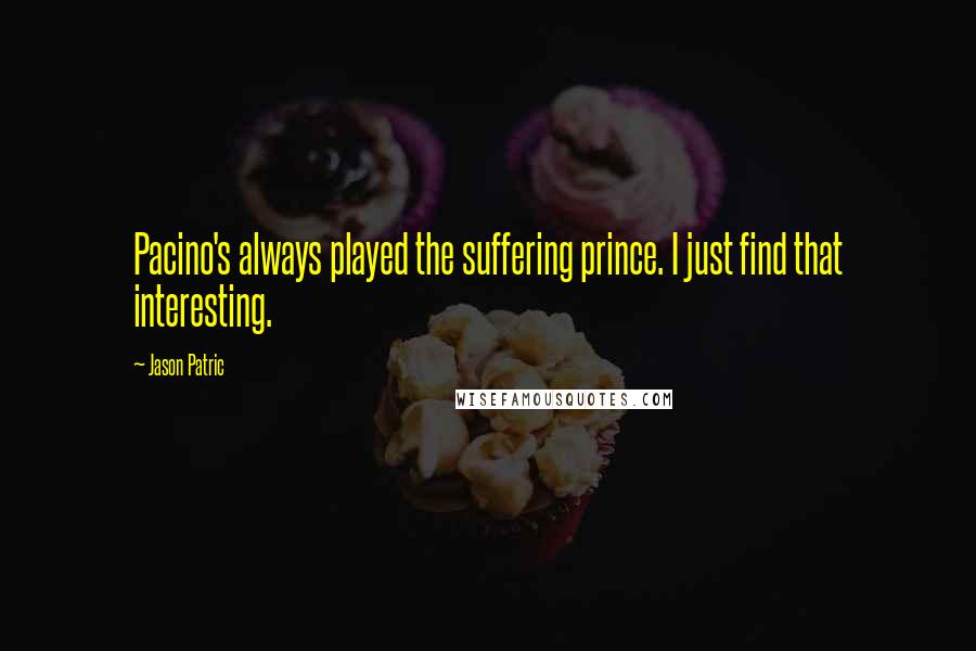 Jason Patric Quotes: Pacino's always played the suffering prince. I just find that interesting.