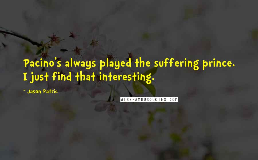 Jason Patric Quotes: Pacino's always played the suffering prince. I just find that interesting.