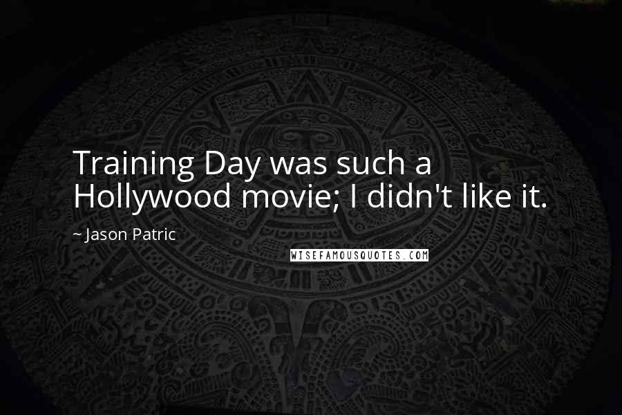 Jason Patric Quotes: Training Day was such a Hollywood movie; I didn't like it.