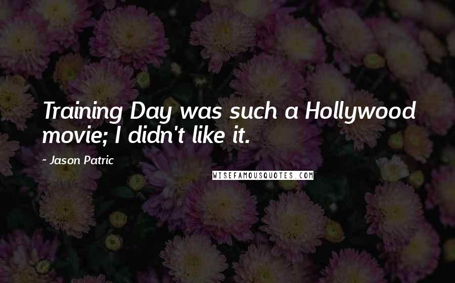 Jason Patric Quotes: Training Day was such a Hollywood movie; I didn't like it.