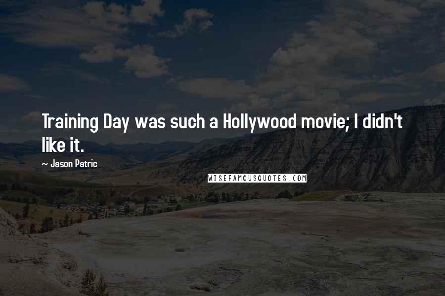 Jason Patric Quotes: Training Day was such a Hollywood movie; I didn't like it.