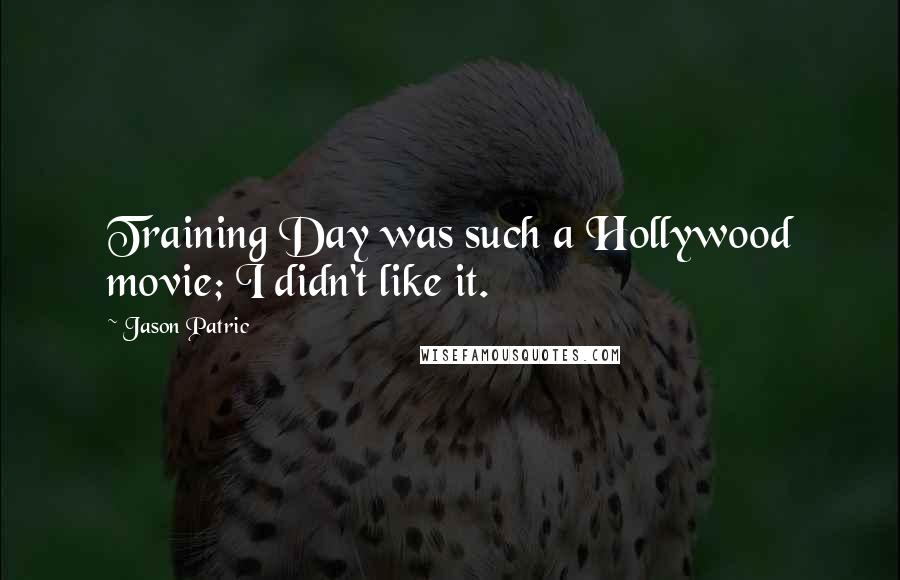 Jason Patric Quotes: Training Day was such a Hollywood movie; I didn't like it.