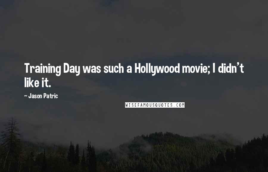 Jason Patric Quotes: Training Day was such a Hollywood movie; I didn't like it.