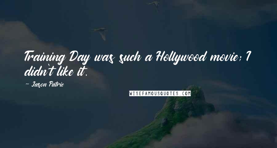 Jason Patric Quotes: Training Day was such a Hollywood movie; I didn't like it.