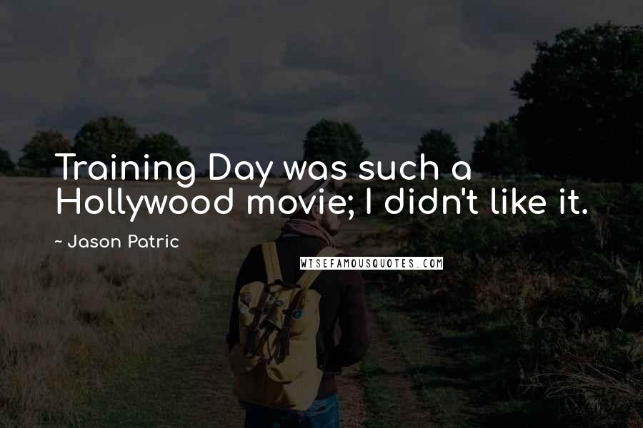 Jason Patric Quotes: Training Day was such a Hollywood movie; I didn't like it.