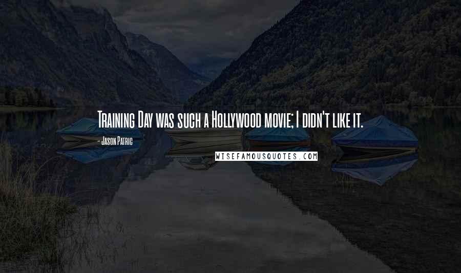 Jason Patric Quotes: Training Day was such a Hollywood movie; I didn't like it.