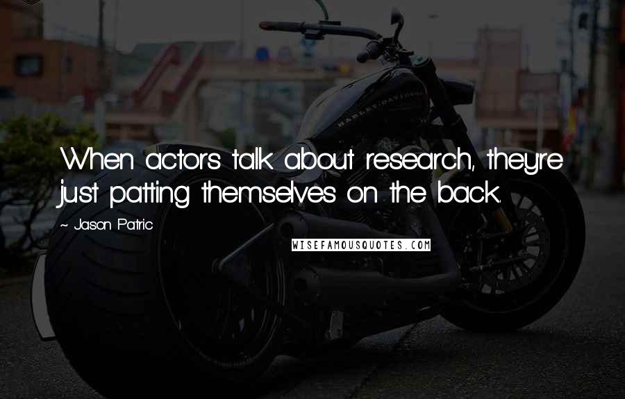 Jason Patric Quotes: When actors talk about research, they're just patting themselves on the back.