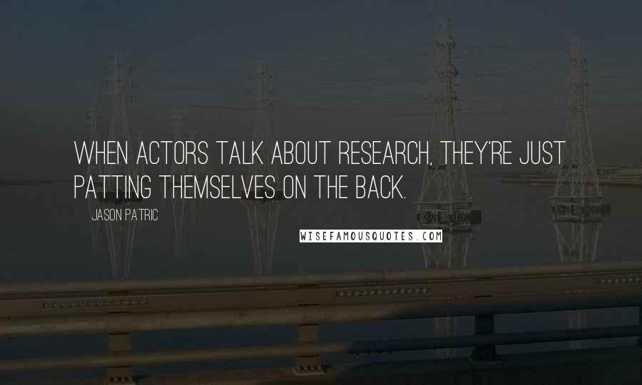 Jason Patric Quotes: When actors talk about research, they're just patting themselves on the back.