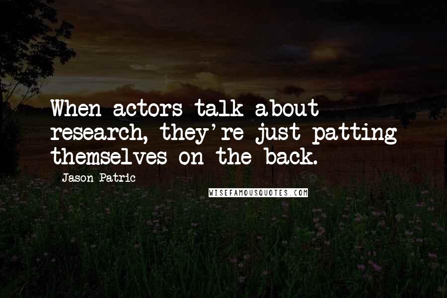 Jason Patric Quotes: When actors talk about research, they're just patting themselves on the back.