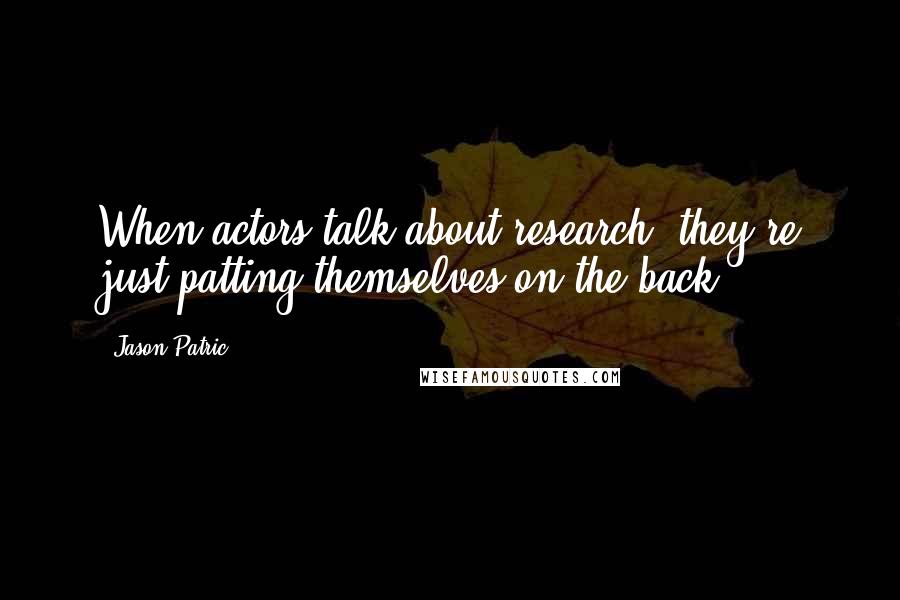 Jason Patric Quotes: When actors talk about research, they're just patting themselves on the back.