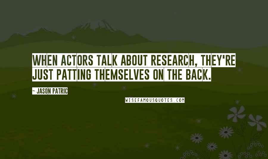 Jason Patric Quotes: When actors talk about research, they're just patting themselves on the back.