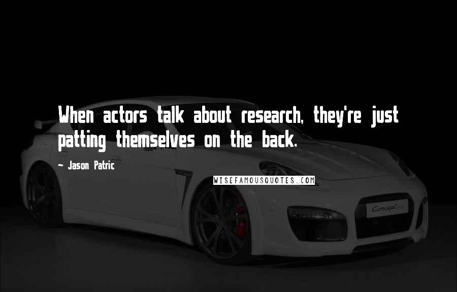 Jason Patric Quotes: When actors talk about research, they're just patting themselves on the back.