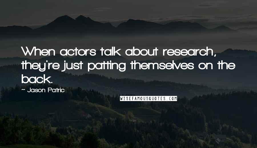 Jason Patric Quotes: When actors talk about research, they're just patting themselves on the back.