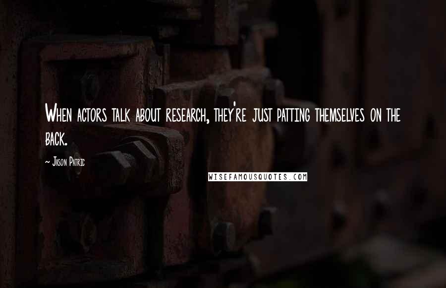 Jason Patric Quotes: When actors talk about research, they're just patting themselves on the back.