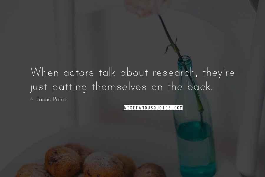 Jason Patric Quotes: When actors talk about research, they're just patting themselves on the back.