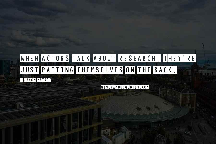 Jason Patric Quotes: When actors talk about research, they're just patting themselves on the back.