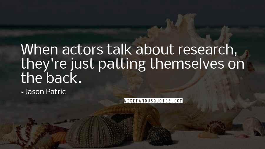 Jason Patric Quotes: When actors talk about research, they're just patting themselves on the back.