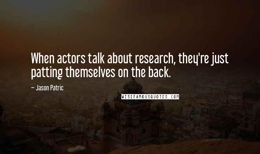 Jason Patric Quotes: When actors talk about research, they're just patting themselves on the back.