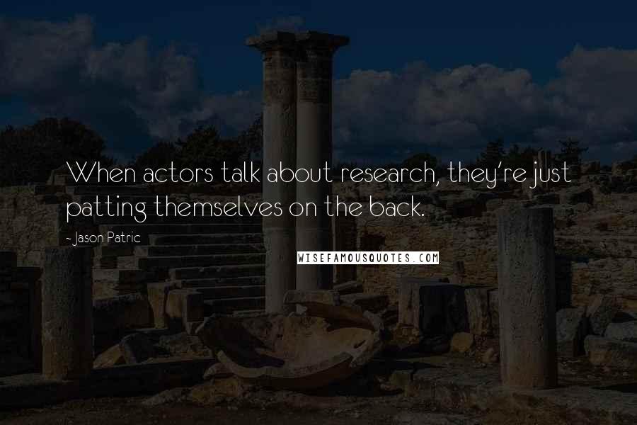 Jason Patric Quotes: When actors talk about research, they're just patting themselves on the back.