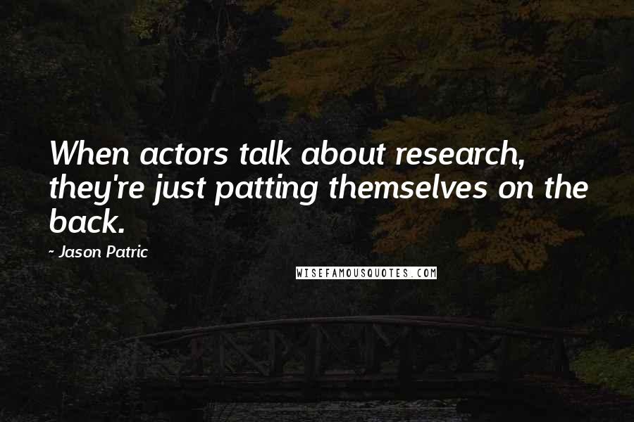 Jason Patric Quotes: When actors talk about research, they're just patting themselves on the back.