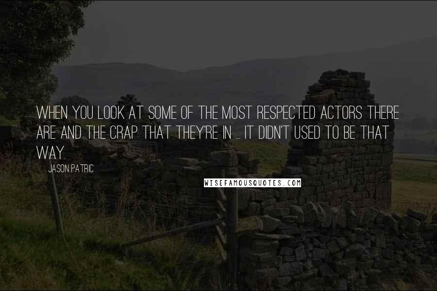 Jason Patric Quotes: When you look at some of the most respected actors there are and the crap that they're in ... it didn't used to be that way.