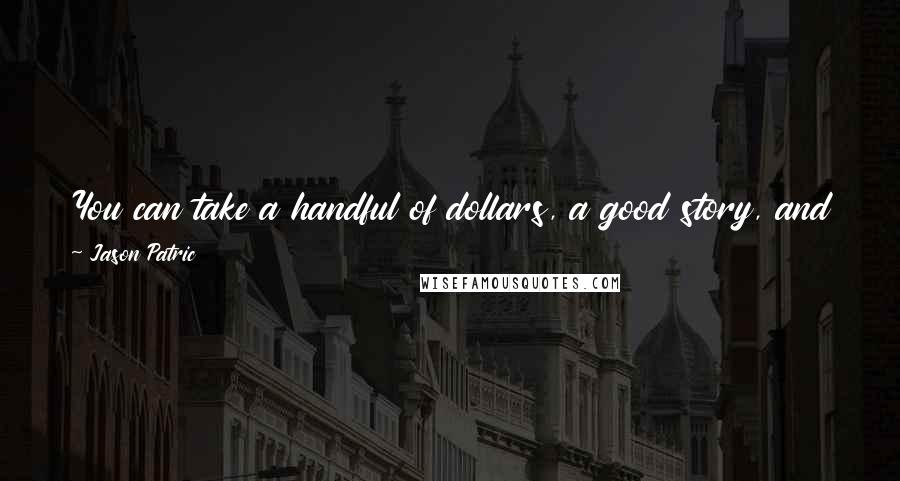 Jason Patric Quotes: You can take a handful of dollars, a good story, and people with passion and make a movie that will stand up against any $70 million movie.