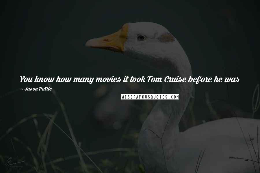 Jason Patric Quotes: You know how many movies it took Tom Cruise before he was making 5, 6 million dollars? It probably took a billion dollars in box office.