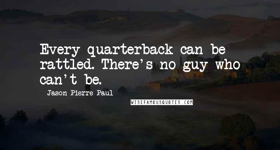 Jason Pierre-Paul Quotes: Every quarterback can be rattled. There's no guy who can't be.