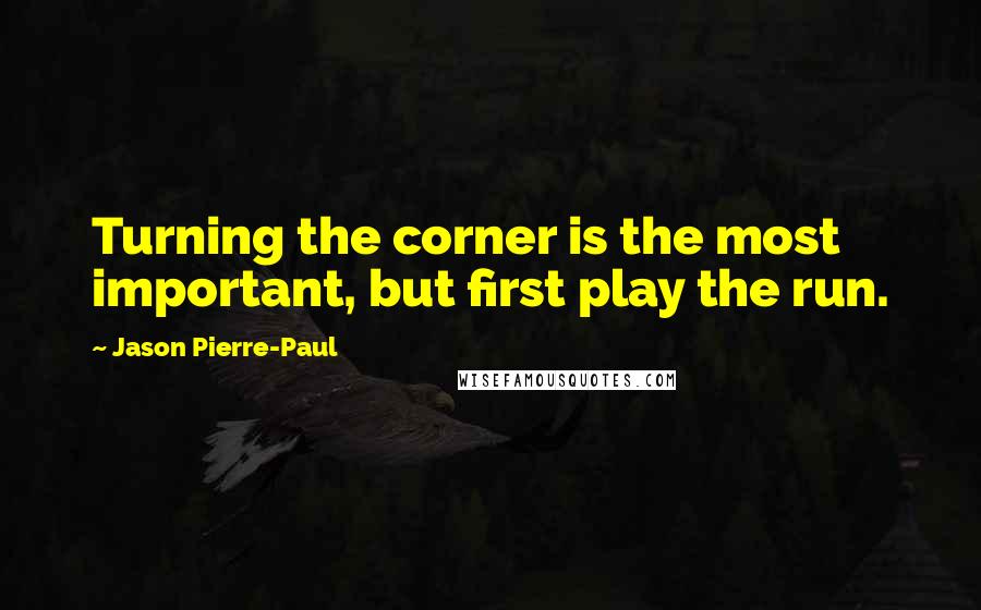 Jason Pierre-Paul Quotes: Turning the corner is the most important, but first play the run.
