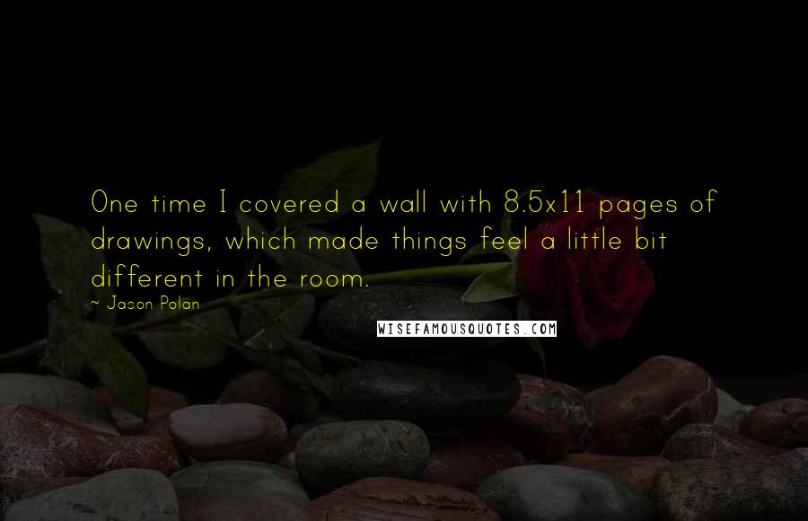 Jason Polan Quotes: One time I covered a wall with 8.5x11 pages of drawings, which made things feel a little bit different in the room.