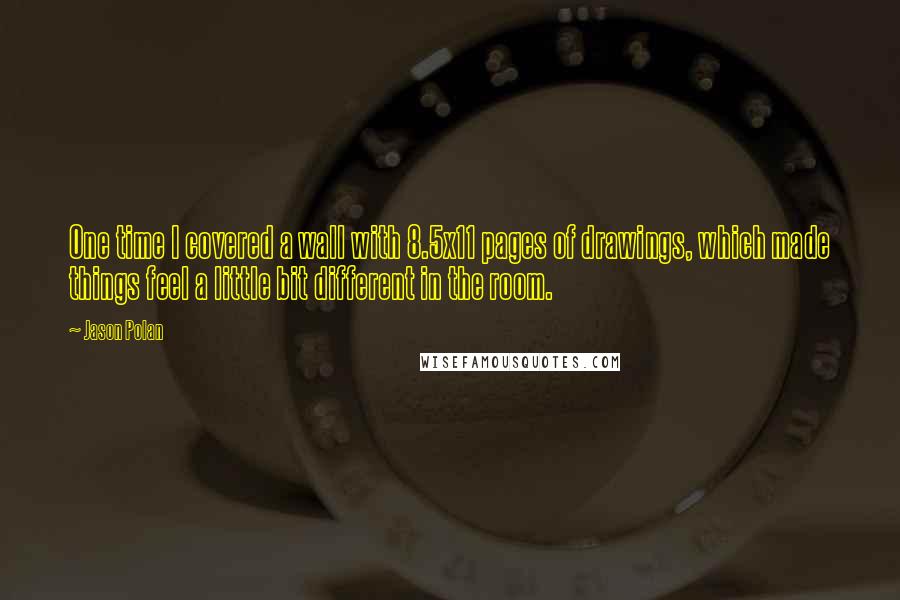 Jason Polan Quotes: One time I covered a wall with 8.5x11 pages of drawings, which made things feel a little bit different in the room.